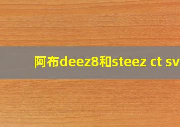 阿布deez8和steez ct sv